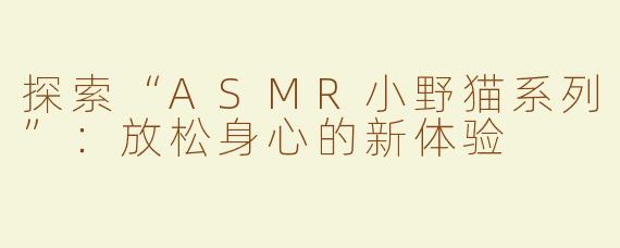 探索“ASMR小野猫系列”：放松身心的新体验