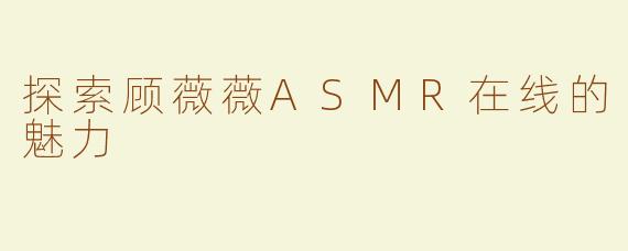 探索顾薇薇ASMR在线的魅力