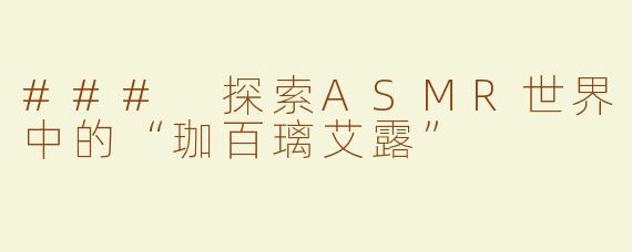 ### 探索ASMR世界中的“珈百璃艾露”
