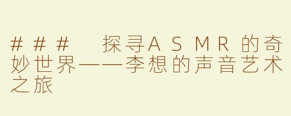 ### 探寻ASMR的奇妙世界——李想的声音艺术之旅