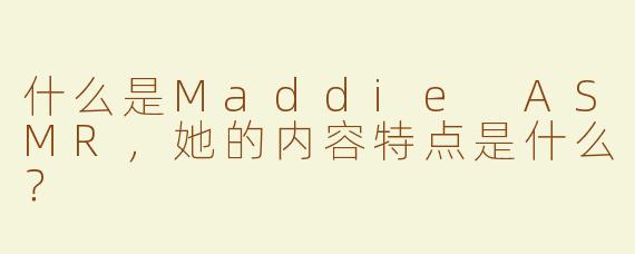 什么是Maddie ASMR，她的内容特点是什么？