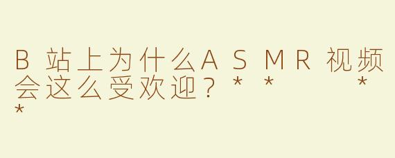 B站上为什么ASMR视频会这么受欢迎？**  **