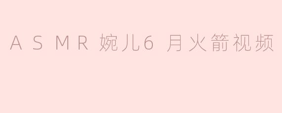 ASMR婉儿6月火箭视频