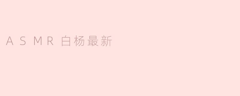 ### ASMR白杨：带你体验听觉的极致享受