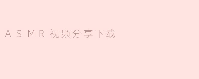 ASMR视频分享下载