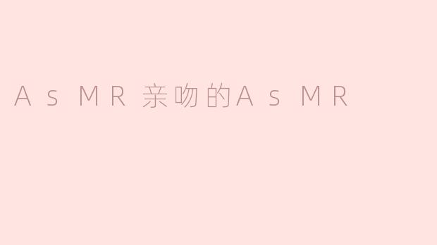 AsMR亲吻的AsMR