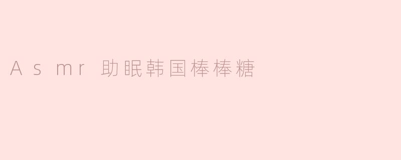 Asmr助眠韩国棒棒糖