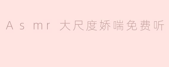 探索ASMR的魅力：大尺度娇喘带来的沉浸体验