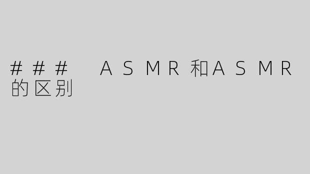 ### ASMR和ASMR的区别