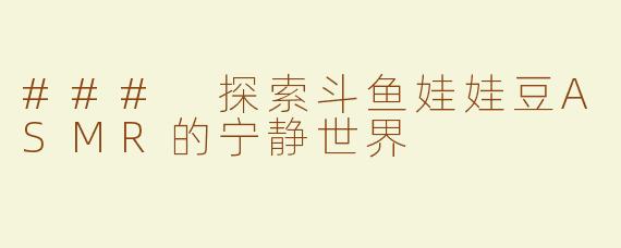 ### 探索斗鱼娃娃豆ASMR的宁静世界