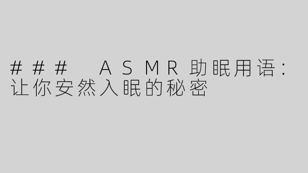 ### ASMR助眠用语：让你安然入眠的秘密