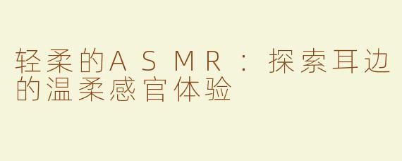 轻柔的ASMR：探索耳边的温柔感官体验
