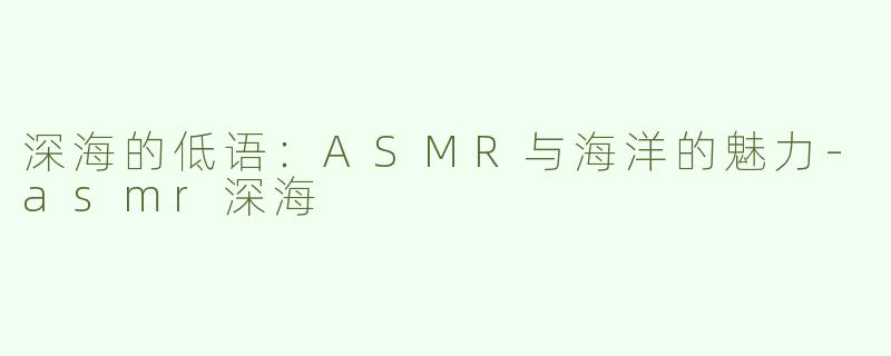 深海的低语：ASMR与海洋的魅力