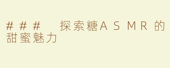 ### 探索糖ASMR的甜蜜魅力