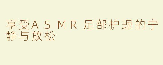享受ASMR足部护理的宁静与放松
