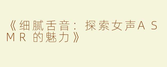 《细腻舌音：探索女声ASMR的魅力》