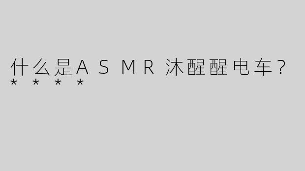什么是ASMR沐醒醒电车？****