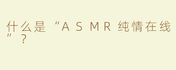 什么是“ASMR纯情在线”？