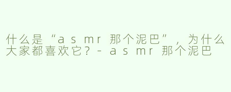 什么是“asmr那个泥巴”，为什么大家都喜欢它？