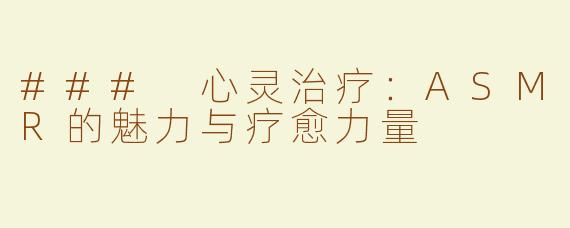 ### 心灵治疗：ASMR的魅力与疗愈力量