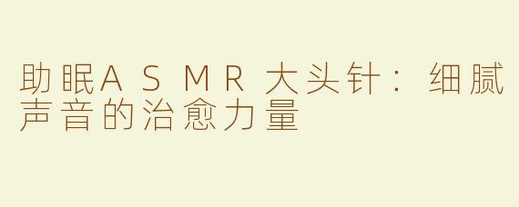 助眠ASMR大头针：细腻声音的治愈力量