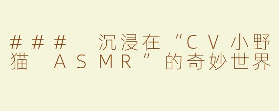 ### 沉浸在“CV小野猫 ASMR”的奇妙世界