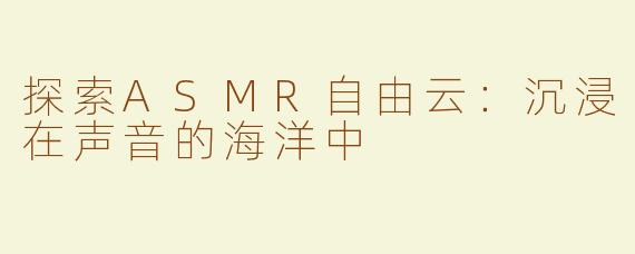 探索ASMR自由云：沉浸在声音的海洋中