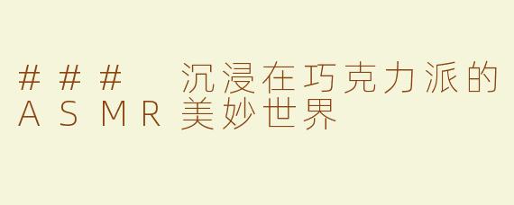 ### 沉浸在巧克力派的ASMR美妙世界
