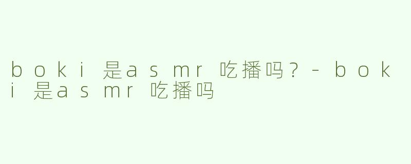 boki是asmr吃播吗？