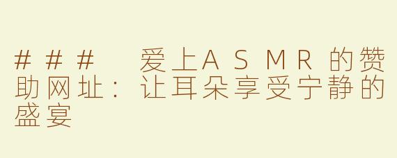 ### 爱上ASMR的赞助网址：让耳朵享受宁静的盛宴