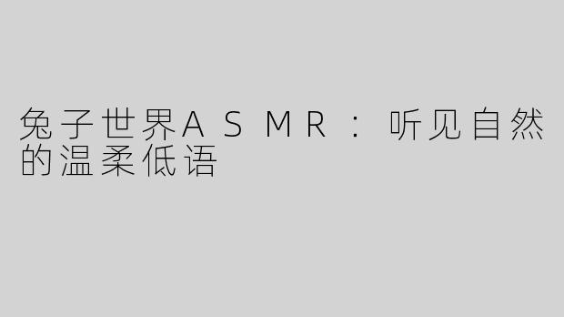 兔子世界ASMR：听见自然的温柔低语
