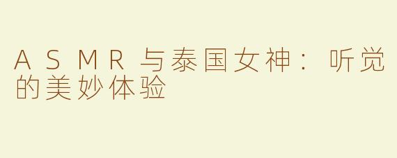 ASMR与泰国女神：听觉的美妙体验