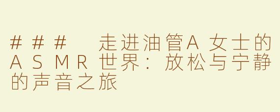 ### 走进油管A女士的ASMR世界：放松与宁静的声音之旅