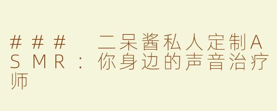 ### 二呆酱私人定制ASMR：你身边的声音治疗师