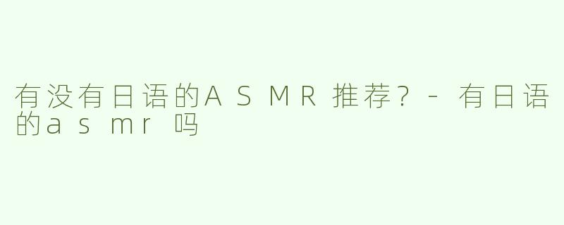 有没有日语的ASMR推荐？
