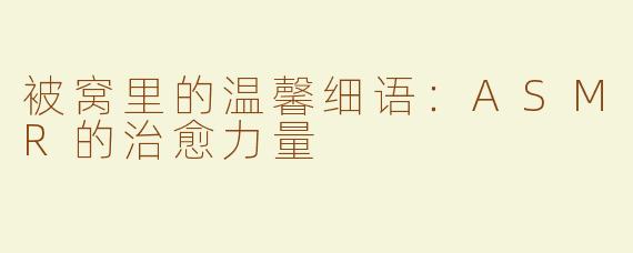 被窝里的温馨细语：ASMR的治愈力量