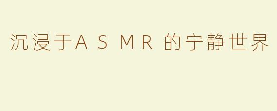 沉浸于ASMR的宁静世界