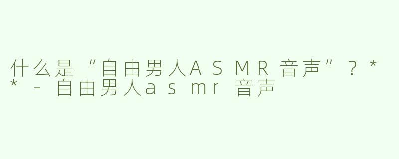 什么是“自由男人ASMR音声”？**