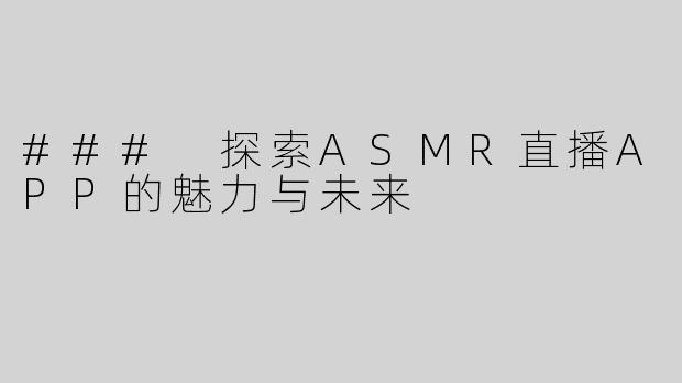 ### 探索ASMR直播APP的魅力与未来