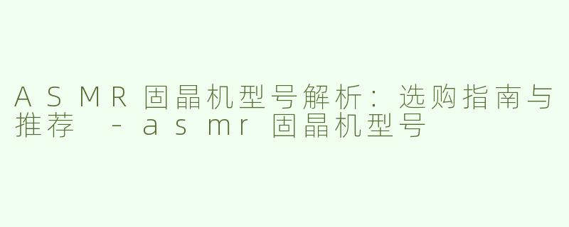 ASMR固晶机型号解析：选购指南与推荐 -asmr固晶机型号