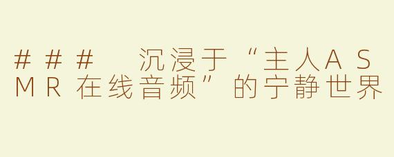 ### 沉浸于“主人ASMR在线音频”的宁静世界