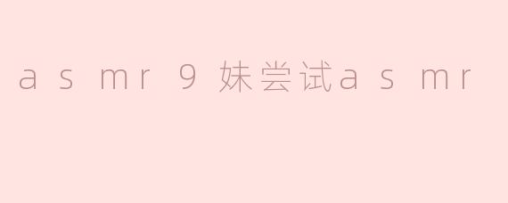 asmr9妹尝试asmr