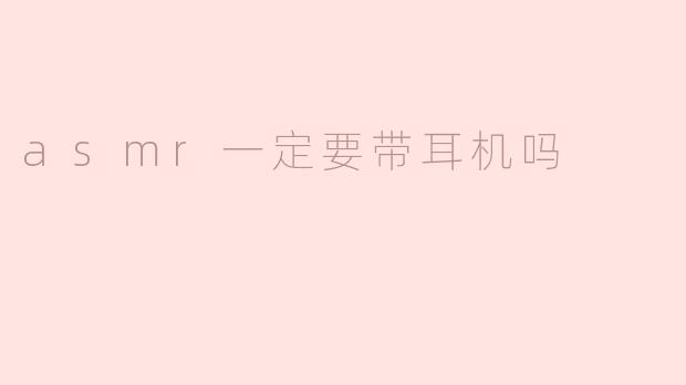 asmr一定要带耳机吗