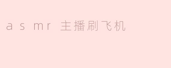asmr主播刷飞机
