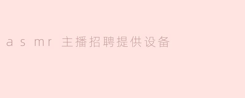 asmr主播招聘提供设备