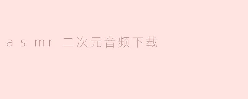 asmr二次元音频下载