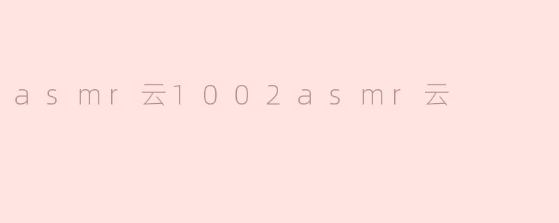 探索“ASMR云1002”带来的宁静体验