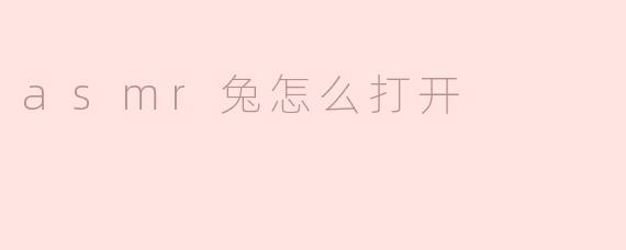 如何开启ASMR兔的放松体验