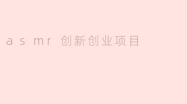 如何利用ASMR（自主感觉经络反应）进行创新创业？****