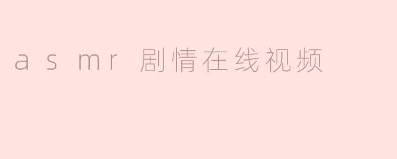 ASMR剧情在线视频通常包含哪些元素？